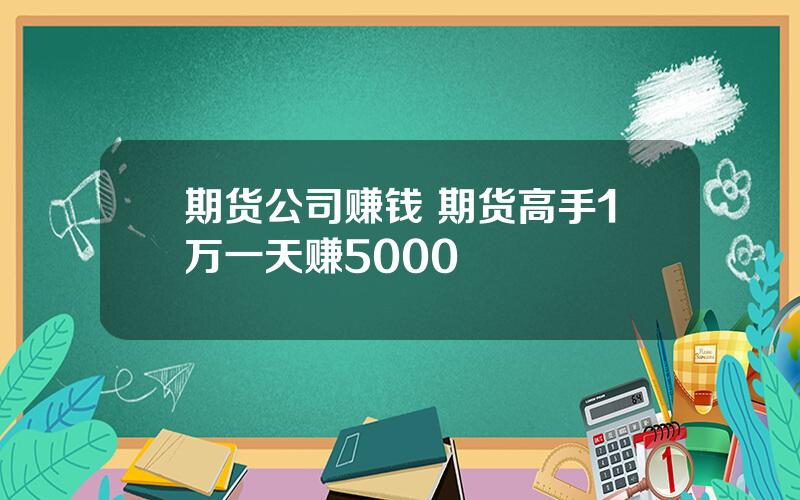 期货公司赚钱 期货高手1万一天赚5000